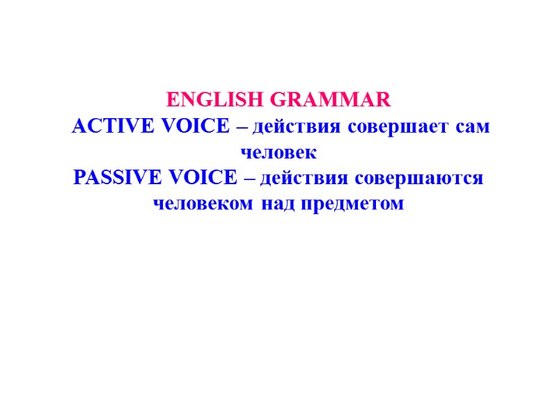 ENGLISH GRAMMAR   ACTIVE VOICE – действия совершает сам человек PASSIVE VOICE –